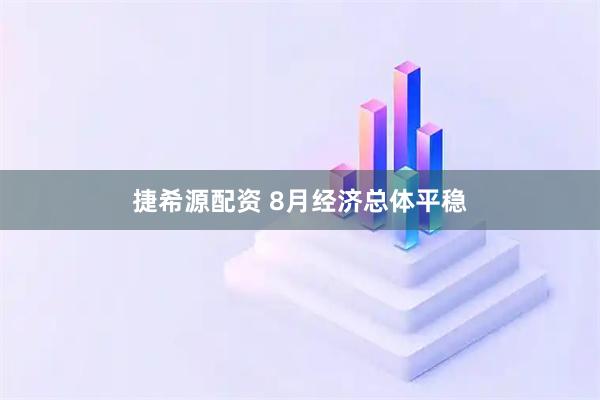 捷希源配资 8月经济总体平稳