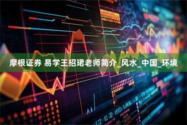 摩根证券 易学王招珺老师简介_风水_中国_环境