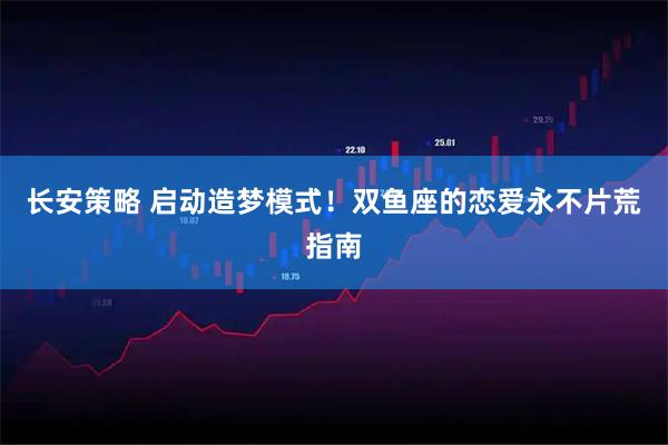 长安策略 启动造梦模式！双鱼座的恋爱永不片荒指南