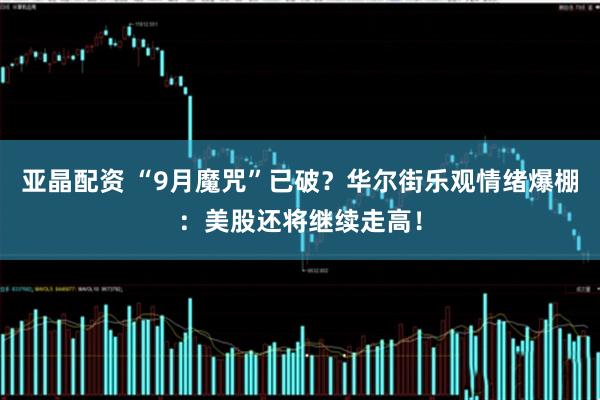 亚晶配资 “9月魔咒”已破？华尔街乐观情绪爆棚：美股还将继续走高！