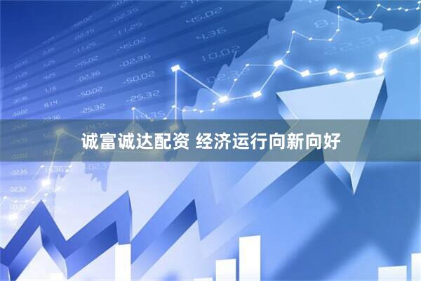 诚富诚达配资 经济运行向新向好