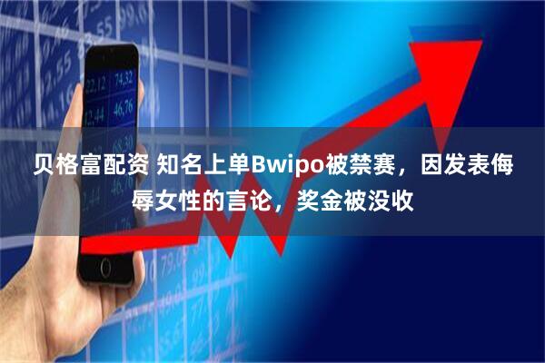 贝格富配资 知名上单Bwipo被禁赛，因发表侮辱女性的言论，奖金被没收
